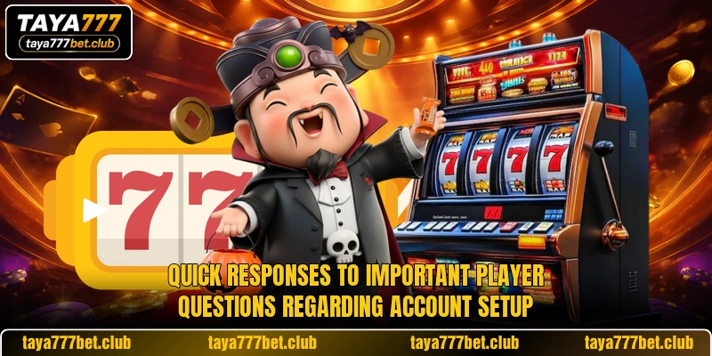 Quick responses to important player questions regarding account setup Quick responses to important player questions regarding account setup