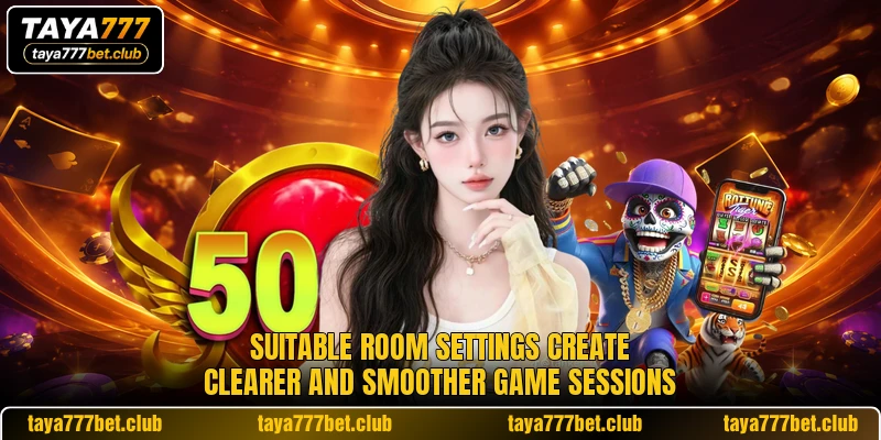 Suitable room settings create clearer and smoother game sessions Suitable room settings create clearer and smoother game sessions